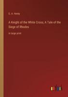 A Knight of the White Cross; A Tale of the Siege of Rhodes
