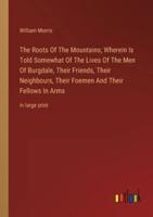 The Roots Of The Mountains; Wherein Is Told Somewhat Of The Lives Of The Men Of Burgdale, Their Friends, Their Neighbours, Their Foemen And Their Fellows In Arms