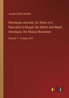 Himalayan Journals; Or, Notes of a Naturalist in Bengal, the Sikkim and Nepal Himalayas, the Khasia Mountains