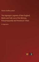 The Algonquin Legends of New England; Myths and Folk Lore of the Micmac, Passamaquoddy and Penobscot Tribes