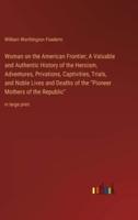 Woman on the American Frontier; A Valuable and Authentic History of the Heroism, Adventures, Privations, Captivities, Trials, and Noble Lives and Deaths of the "Pioneer Mothers of the Republic"