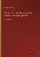 Why We Are at War; Messages to the Congress January to April 1917