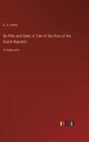 By Pike and Dyke; A Tale of the Rise of the Dutch Republic
