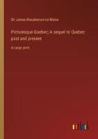 Picturesque Quebec; A Sequel to Quebec Past and Present
