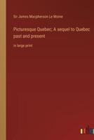 Picturesque Quebec; A Sequel to Quebec Past and Present