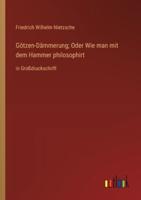 Götzen-Dämmerung; Oder Wie Man Mit Dem Hammer Philosophirt