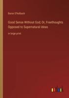 Good Sense Without God; Or, Freethoughts Opposed to Supernatural Ideas