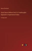 Good Sense Without God; Or, Freethoughts Opposed to Supernatural Ideas