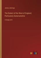 The Dialect of the West of England; Particularly Somersetshire