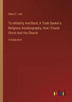 To Infidelity And Back; A Truth Seeker's Religious Autobiography, How I Found Christ And His Church
