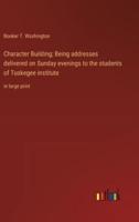 Character Building; Being Addresses Delivered on Sunday Evenings to the Students of Tuskegee Institute