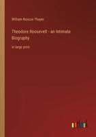 Theodore Roosevelt - An Intimate Biography