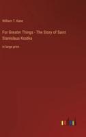 For Greater Things - The Story of Saint Stanislaus Kostka
