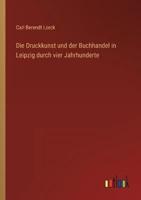 Die Druckkunst Und Der Buchhandel in Leipzig Durch Vier Jahrhunderte