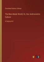 The Man-Made World; Or, Our Androcentric Culture