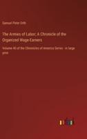 The Armies of Labor; A Chronicle of the Organized Wage-Earners