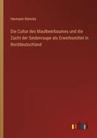 Die Cultur Des Maulbeerbaumes Und Die Zucht Der Seidenraupe Als Erwerbsmittel in Norddeutschland
