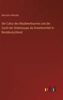 Die Cultur Des Maulbeerbaumes Und Die Zucht Der Seidenraupe Als Erwerbsmittel in Norddeutschland