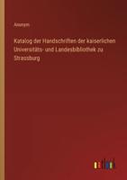 Katalog Der Handschriften Der Kaiserlichen Universitäts- Und Landesbibliothek Zu Strassburg