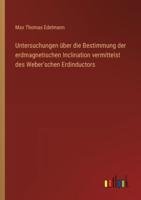 Untersuchungen Über Die Bestimmung Der Erdmagnetischen Inclination Vermittelst Des Weber'schen Erdinductors