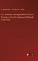 Die Lebensbeschreibungen Des Hl. Willibrord, Gregors Von Utrecht, Liudgers Und Willehads Von Bremen
