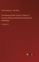 The Roman and the Teuton; A Series of Lectures Delivered Before the University of Cambridge