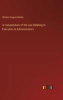 A Compendium of the Law Relating to Executors & Administrators