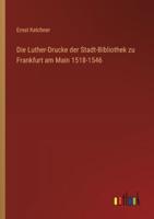 Die Luther-Drucke Der Stadt-Bibliothek Zu Frankfurt Am Main 1518-1546