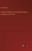 Friedrich Hölderlin in Seinen Beziehungen Zu Homburg Vor Der Höhe