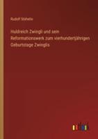 Huldreich Zwingli Und Sein Reformationswerk Zum Vierhundertjährigen Geburtstage Zwinglis