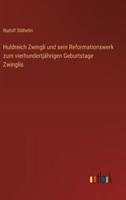 Huldreich Zwingli Und Sein Reformationswerk Zum Vierhundertjährigen Geburtstage Zwinglis