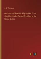 One Hundred Reasons Why General Grant Should Not Be Re-Elected President of the United States