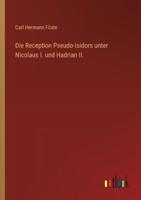 Die Reception Pseudo-Isidors Unter Nicolaus I. Und Hadrian II.
