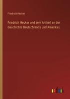 Friedrich Hecker Und Sein Antheil an Der Geschichte Deutschlands Und Amerikas