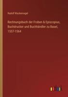 Rechnungsbuch Der Froben & Episcopius, Buchdrucker Und Buchhändler Zu Basel, 1557-1564