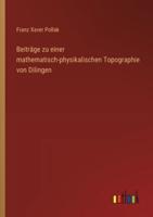 Beiträge Zu Einer Mathematisch-Physikalischen Topographie Von Dilingen