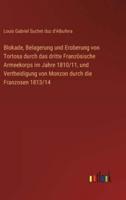 Blokade, Belagerung Und Eroberung Von Tortosa Durch Das Dritte Französische Armeekorps Im Jahre 1810/11, Und Vertheidigung Von Monzon Durch Die Franzosen 1813/14