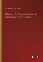 A History of the Jewish Nation; From the Earliest Times to the Present Day