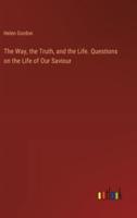 The Way, the Truth, and the Life. Questions on the Life of Our Saviour