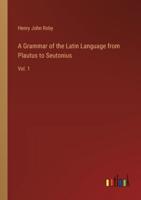 A Grammar of the Latin Language from Plautus to Seutonius