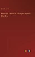 A Practical Treatise on Testing and Working Silver Ores