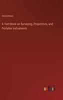 A Text Book on Surveying, Projections, and Portable Instruments