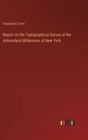 Report on the Topographical Survey of the Adirondack Milderness of New York