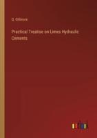 Practical Treatise on Limes Hydraulic Cements