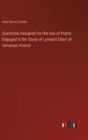 Questions Designed for the Use of Pupils Engaged in the Study of Lyman's Chart of Universal History