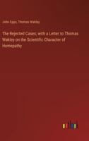 The Rejected Cases; With a Letter to Thomas Wakley on the Scientific Character of Homepathy