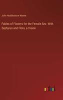 Fables of Flowers for the Female Sex. With Zephyrus and Flora, a Vision
