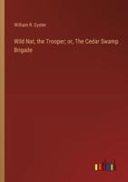 Wild Nat, the Trooper; or, The Cedar Swamp Brigade