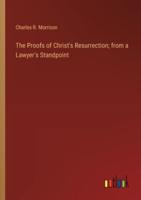 The Proofs of Christ's Resurrection; from a Lawyer's Standpoint