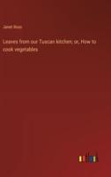 Leaves from Our Tuscan Kitchen; or, How to Cook Vegetables